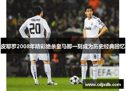 皮耶罗2008年精彩绝杀皇马那一刻成为历史经典回忆