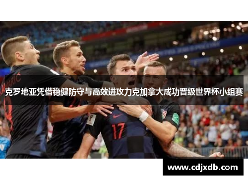 克罗地亚凭借稳健防守与高效进攻力克加拿大成功晋级世界杯小组赛