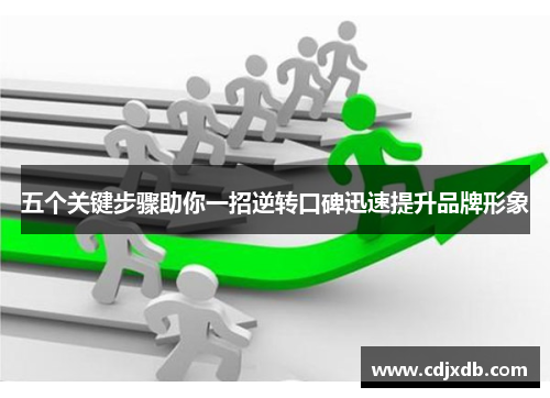 五个关键步骤助你一招逆转口碑迅速提升品牌形象
