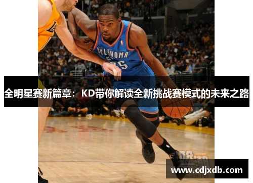 全明星赛新篇章：KD带你解读全新挑战赛模式的未来之路