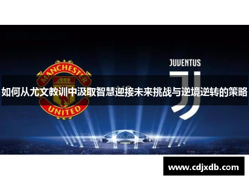 如何从尤文教训中汲取智慧迎接未来挑战与逆境逆转的策略
