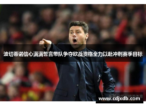 波切蒂诺信心满满誓言带队争夺欧战资格全力以赴冲刺赛季目标