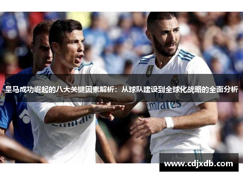 皇马成功崛起的八大关键因素解析：从球队建设到全球化战略的全面分析