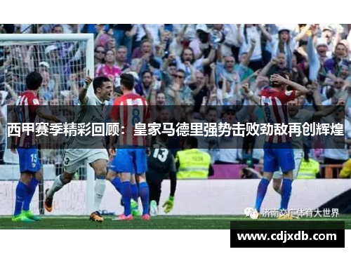 西甲赛季精彩回顾：皇家马德里强势击败劲敌再创辉煌