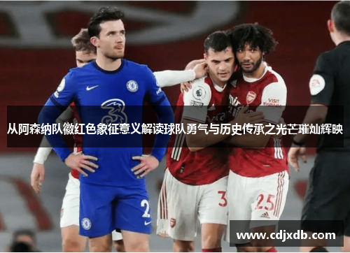从阿森纳队徽红色象征意义解读球队勇气与历史传承之光芒璀灿辉映