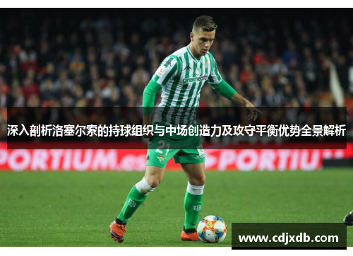 深入剖析洛塞尔索的持球组织与中场创造力及攻守平衡优势全景解析