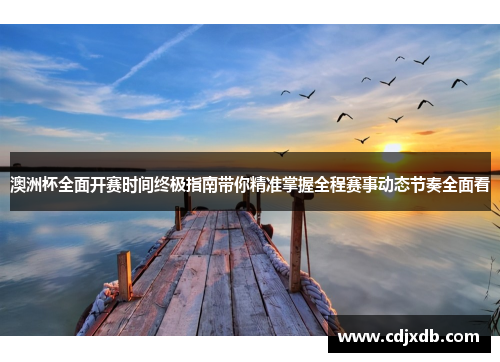 澳洲杯全面开赛时间终极指南带你精准掌握全程赛事动态节奏全面看