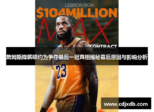 詹姆斯降薪续约为争夺最后一冠真相揭秘幕后原因与影响分析
