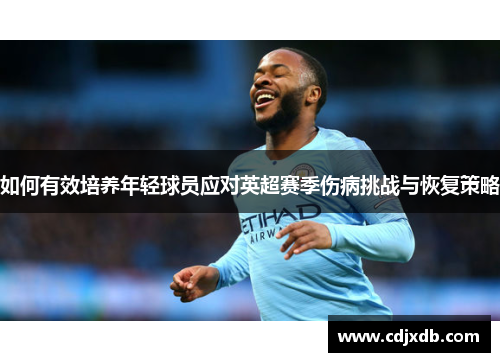 如何有效培养年轻球员应对英超赛季伤病挑战与恢复策略