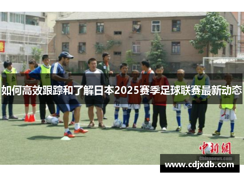 如何高效跟踪和了解日本2025赛季足球联赛最新动态