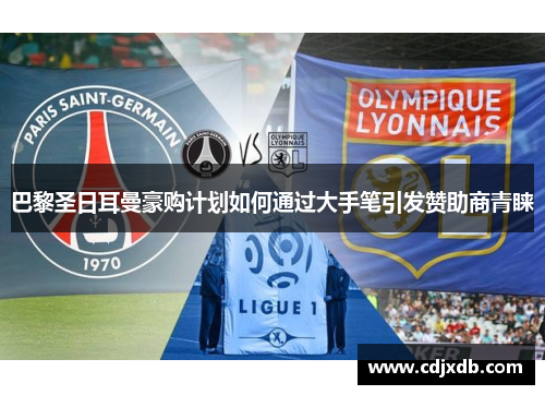 巴黎圣日耳曼豪购计划如何通过大手笔引发赞助商青睐