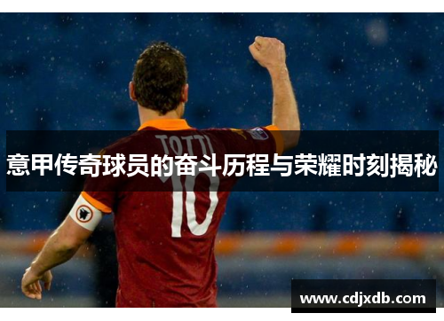 意甲传奇球员的奋斗历程与荣耀时刻揭秘