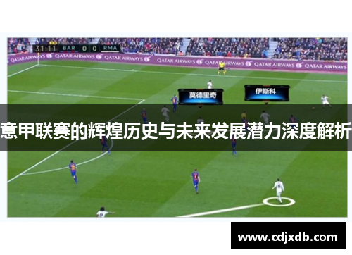 意甲联赛的辉煌历史与未来发展潜力深度解析