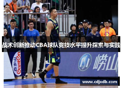 战术创新推动CBA球队竞技水平提升探索与实践