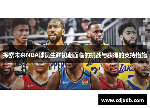 探索未来NBA球员生涯初期面临的挑战与获得的支持措施