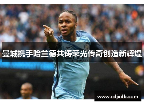 曼城携手哈兰德共铸荣光传奇创造新辉煌