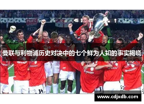 曼联与利物浦历史对决中的七个鲜为人知的事实揭晓