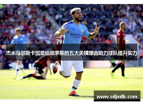 杰米马尔斯卡加盟伯恩茅斯的五大关键理由助力球队提升实力