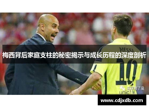 梅西背后家庭支柱的秘密揭示与成长历程的深度剖析