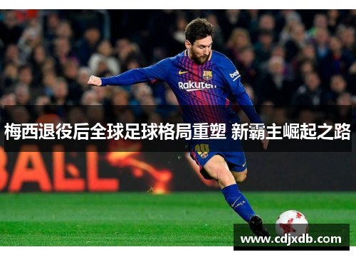 梅西退役后全球足球格局重塑 新霸主崛起之路